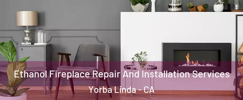  Ethanol Fireplace Repair And Installation Services Yorba Linda - CA