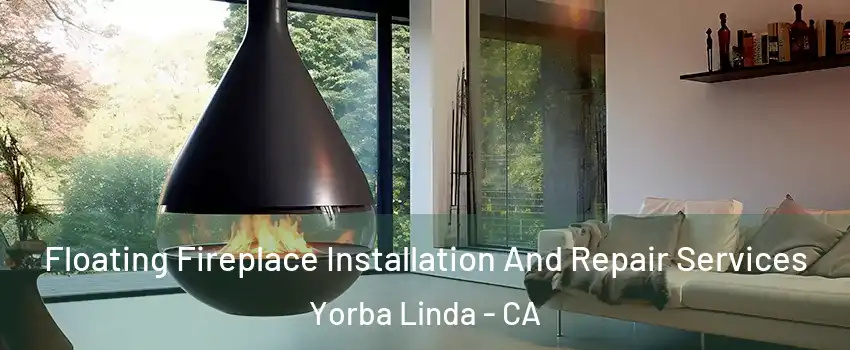 Floating Fireplace Installation And Repair Services Yorba Linda - CA