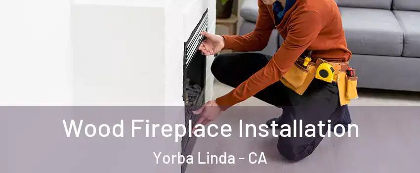  Wood Fireplace Installation Yorba Linda - CA