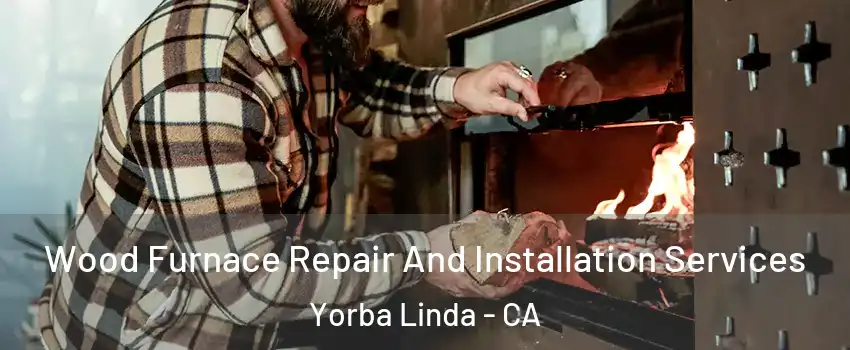  Wood Furnace Repair And Installation Services Yorba Linda - CA